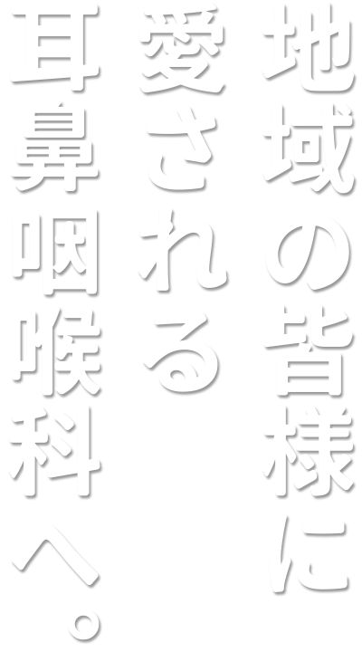 地域の皆様に愛される耳鼻咽喉科へ。
